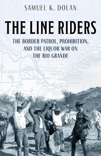 Cover image for The Line Riders: The Border Patrol, Prohibition, and the Liquor War on the Rio Grande