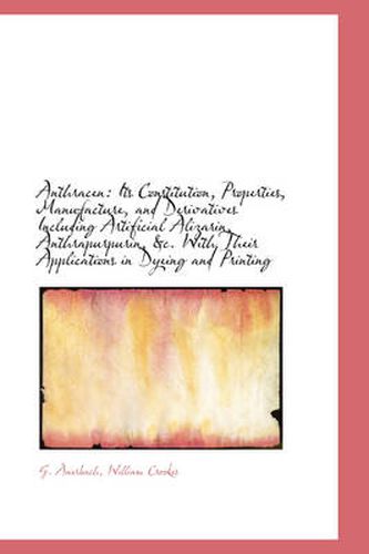 Cover image for Anthracen: Its Constitution, Properties, Manufacture, and Derivatives Including Artificial Alizarin,