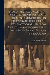 Cover image for Men of Mark, a Gallery of Contemporary Portraits of Men Distinguished in the Senate, the Church, Etc. Photographed From Life by Lock and Whitfield, With Brief Biogr. Notices by T. Cooper