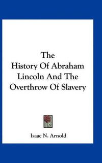 Cover image for The History of Abraham Lincoln and the Overthrow of Slavery