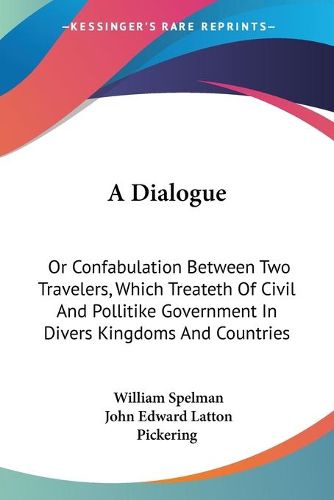 A Dialogue: Or Confabulation Between Two Travelers, Which Treateth of Civil and Pollitike Government in Divers Kingdoms and Countries