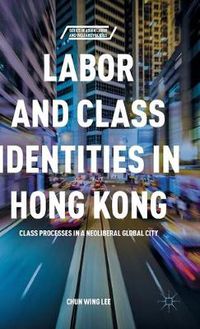 Cover image for Labor and Class Identities in Hong Kong: Class Processes in a Neoliberal Global City