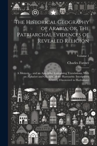 The Historical Geography of Arabia; or, The Patriarchal Evidences of Revealed Religion