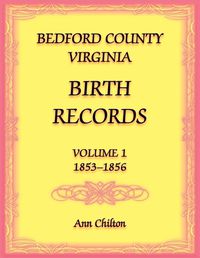 Cover image for Bedford County, Virginia Birth Records Volume 1, 1853-1856