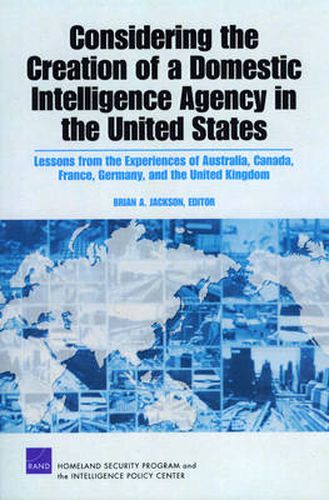 Cover image for Considering the Creation of a Domestic Intelligence Agency in the United States, 2009: Lessons from the Experiences of Australia, Canada, France, Germany, and the United Kingdom