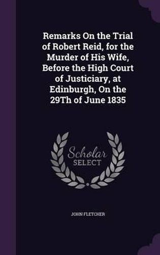 Remarks on the Trial of Robert Reid, for the Murder of His Wife, Before the High Court of Justiciary, at Edinburgh, on the 29th of June 1835