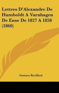 Cover image for Lettres D'Alexandre de Humboldt a Varnhagen de Ense de 1827 a 1858 (1860)