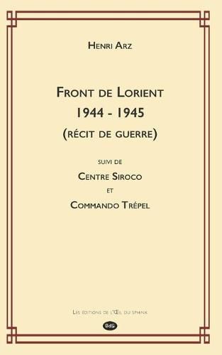 Cover image for Front de Lorient 1944 - 1945 (Recit de Guerre): suivi de CENTRE SIROCO et COMMANDO TREPEL