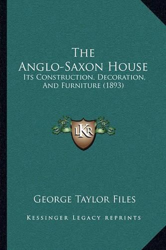 Cover image for The Anglo-Saxon House: Its Construction, Decoration, and Furniture (1893)