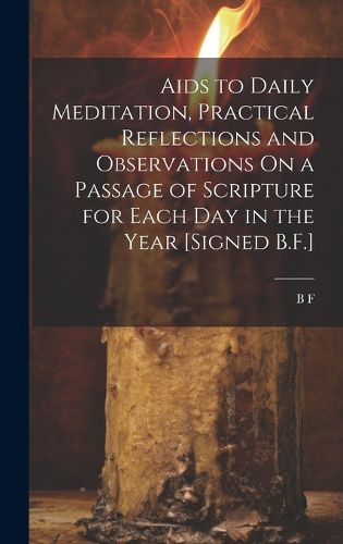 Cover image for Aids to Daily Meditation, Practical Reflections and Observations On a Passage of Scripture for Each Day in the Year [Signed B.F.]