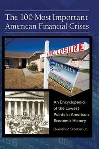 Cover image for The 100 Most Important American Financial Crises: An Encyclopedia of the Lowest Points in American Economic History