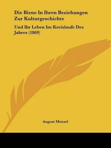 Cover image for Die Biene in Ihren Beziehungen Zur Kulturgeschichte: Und Ihr Leben Im Kreislaufe Des Jahres (1869)