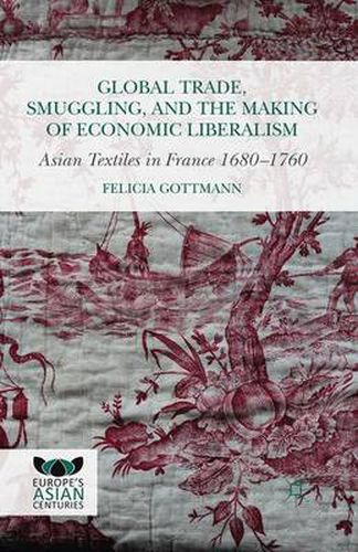 Cover image for Global Trade, Smuggling, and the Making of Economic Liberalism: Asian Textiles in France 1680-1760