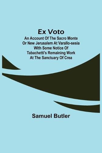 Cover image for Ex Voto: An Account of the Sacro Monte or New Jerusalem at Varallo-Sesia With Some Notice of Tabachetti's Remaining Work at the Sanctuary of Crea