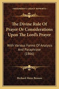 Cover image for The Divine Rule of Prayer or Considerations Upon the Lord's Prayer: With Various Forms of Analysis and Paraphrase (1866)