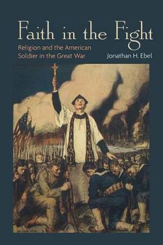 Cover image for Faith in the Fight: Religion and the American Soldier in the Great War