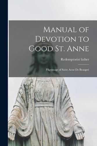 Cover image for Manual of Devotion to Good St. Anne [microform]: Pilgrimage of Saint Anne De Beaupre