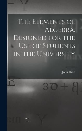 Cover image for The Elements of Algebra. Designed for the Use of Students in the University