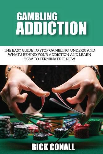 Gambling Addiction: The Easy Guide to Stop Gambling, Understand What's Behind Your Addiction and Learn How to Terminate It Now