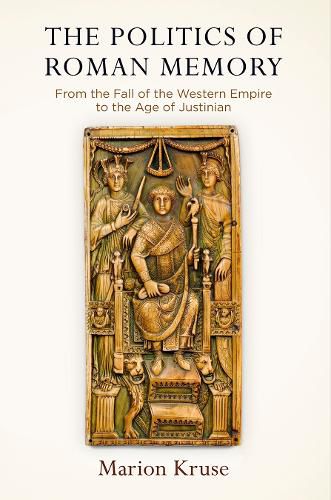 Cover image for The Politics of Roman Memory: From the Fall of the Western Empire to the Age of Justinian