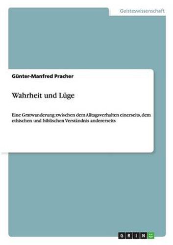 Cover image for Wahrheit und Luge: Eine Gratwanderung zwischen dem Alltagsverhalten einerseits, dem ethischen und biblischen Verstandnis andererseits