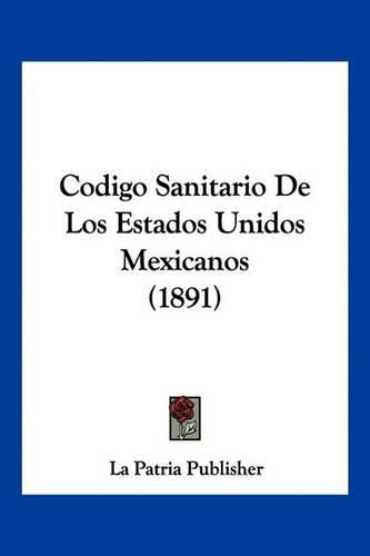 Cover image for Codigo Sanitario de Los Estados Unidos Mexicanos (1891)