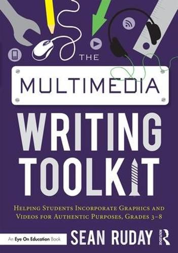 Cover image for The Multimedia Writing Toolkit: Helping Students Incorporate Graphics and Videos for Authentic Purposes, Grades 3-8