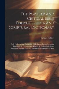 Cover image for The Popular And Critical Bible Encyclopaedia And Scriptural Dictionary