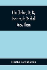 Cover image for Ella Clinton, Or, By Their Fruits Ye Shall Know Them