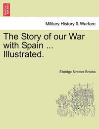 Cover image for The Story of Our War with Spain ... Illustrated.