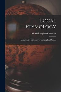 Cover image for Local Etymology; a Derivative Dictionary of Geographical Names