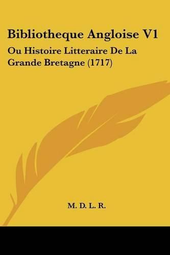 Bibliotheque Angloise V1: Ou Histoire Litteraire de La Grande Bretagne (1717)