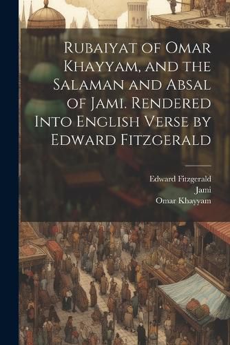 Rubaiyat of Omar Khayyam, and the Salaman and Absal of Jami. Rendered Into English Verse by Edward Fitzgerald