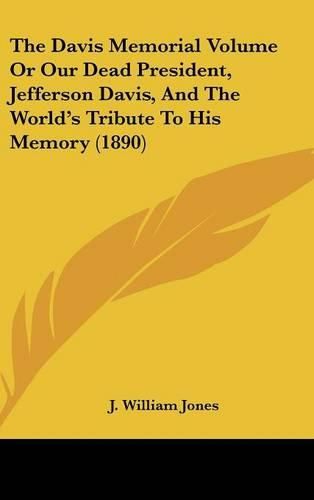Cover image for The Davis Memorial Volume or Our Dead President, Jefferson Davis, and the World's Tribute to His Memory (1890)