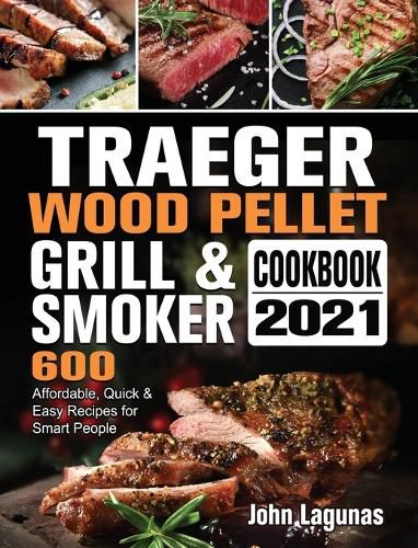 Cover image for Traeger Wood Pellet Grill & Smoker Cookbook 2021: 600 Affordable, Quick & Easy Recipes for Smart People