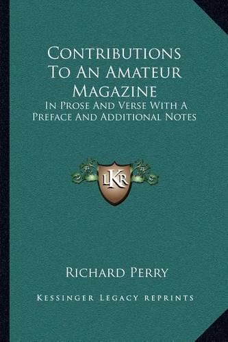 Contributions to an Amateur Magazine: In Prose and Verse with a Preface and Additional Notes