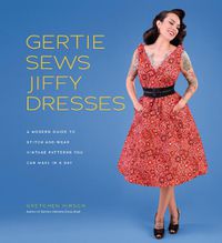 Cover image for Gertie Sews Jiffy Dresses: A Modern Guide to Stitch-and-Wear Vintage Patterns You Can Make in a Day