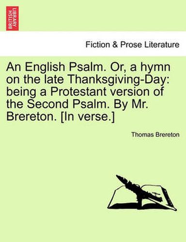 Cover image for An English Psalm. Or, a Hymn on the Late Thanksgiving-Day: Being a Protestant Version of the Second Psalm. by Mr. Brereton. [in Verse.]