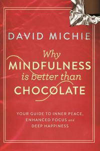 Cover image for Why Mindfulness is Better Than Chocolate: Your guide to inner peace, enhanced focus and deep happiness