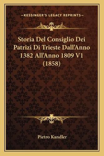 Cover image for Storia del Consiglio Dei Patrizi Di Trieste Dall'anno 1382 All'anno 1809 V1 (1858)