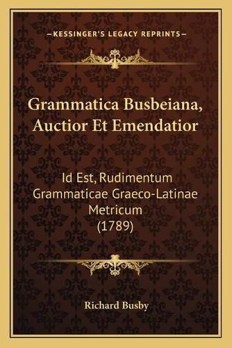 Grammatica Busbeiana, Auctior Et Emendatior: Id Est, Rudimentum Grammaticae Graeco-Latinae Metricum (1789)