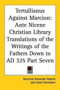 Cover image for Tertullianus Against Marcion: Ante Nicene Christian Library Translations of the Writings of the Fathers Down to AD 325 Part Seven