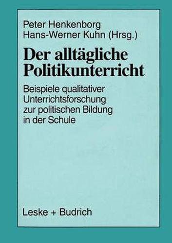 Der Alltagliche Politikunterricht: Ansatze -- Beispiele -- Perspektiven Qualitativer Unterrichtsforschung Zur Politischen Bildung in Der Schule