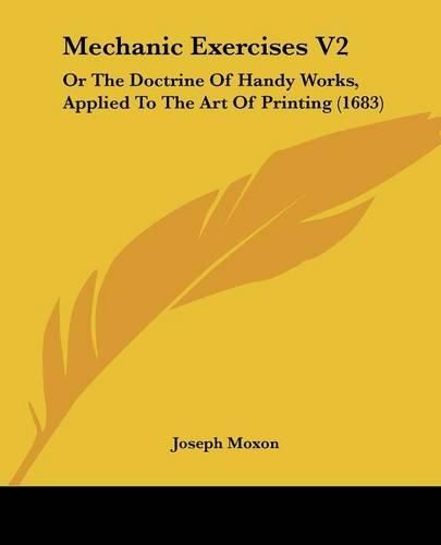 Mechanic Exercises V2: Or the Doctrine of Handy Works, Applied to the Art of Printing (1683)