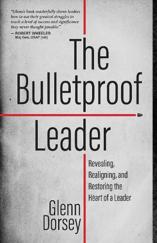 Cover image for The Bulletproof Leader: Revealing, Realigning, and Restoring the Heart of a Leader