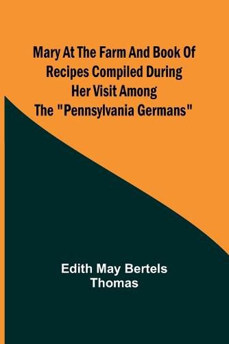 Mary at the Farm and Book of Recipes Compiled During Her Visit Among the Pennsylvania Germans