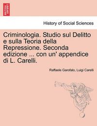 Cover image for Criminologia. Studio Sul Delitto E Sulla Teoria Della Repressione. Seconda Edizione ... Con Un' Appendice Di L. Carelli.