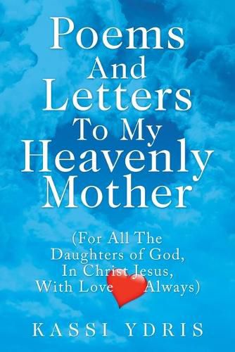 Cover image for Poems and Letters to My Heavenly Mother: (For All the Daughters of God, in Christ Jesus, with Love Always)