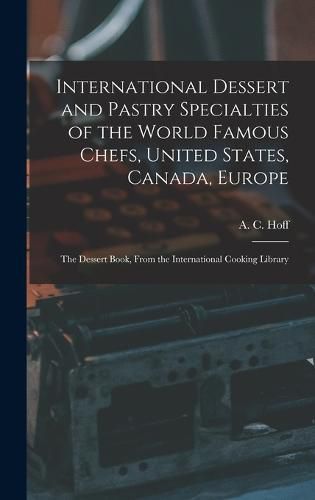 Cover image for International Dessert and Pastry Specialties of the World Famous Chefs, United States, Canada, Europe; the Dessert Book, From the International Cooking Library