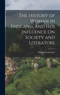 Cover image for The History of Woman in England, and Her Influence On Society and Literature